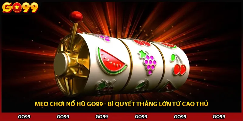 Mẹo Chơi Nổ Hũ Go99 - Bí Quyết Thắng Lớn Từ Cao Thủ